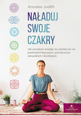 okładka Naładuj swoje czakry jak pozyskać energię by pełniej żyć na poziomach fizycznym psychicznym seksualnym i duchowym książka | Judith Anodea