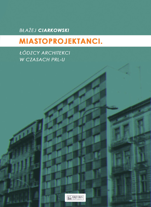 okładka Miastoprojektanci łódzcy architekci w czasach prl-u książka | Błażej Ciarkowski