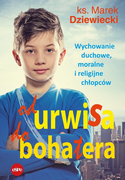 okładka Od urwisa do bohatera. Wychowanie duchowe, moralne i religijne chłopców wyd. 2023 książka | ks. Marek Dziewiecki