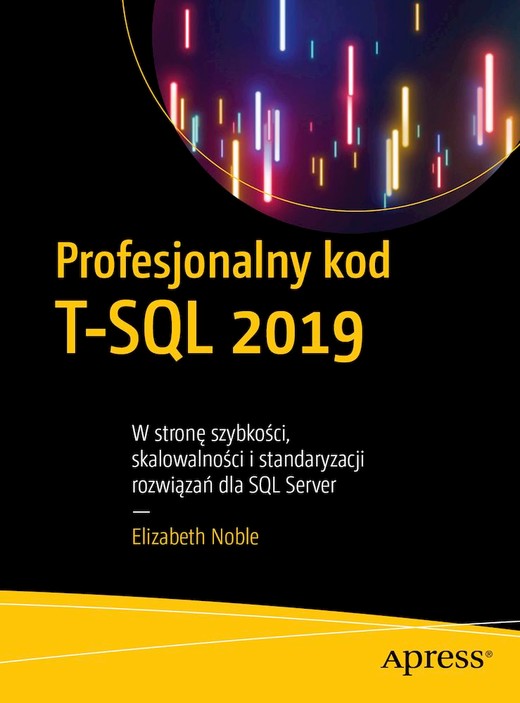 okładka Profesjonalny kod T-SQL 2019. W stronę szybkości, skalowalności i standaryzacji rozwiązań dla SQL Server książka | Elizabeth Noble