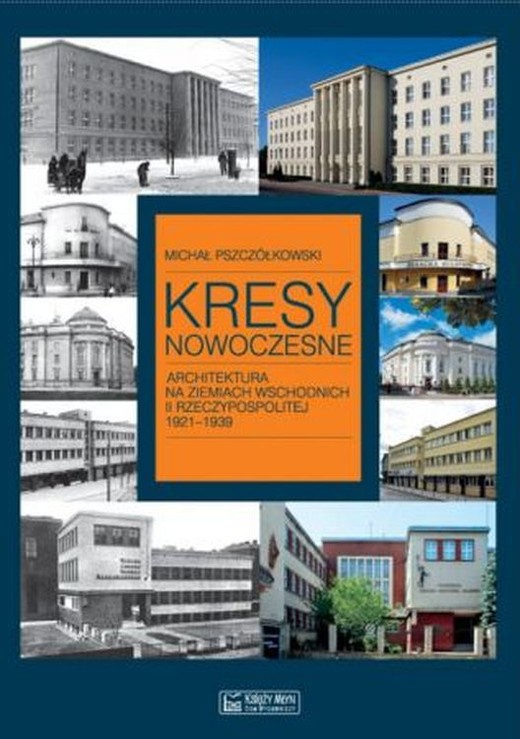 okładka Kresy nowoczesne. Architektura na ziemiach wschodnich II Rzeczypospolitej 1921-1939 książka | Pszczółkowski Michał