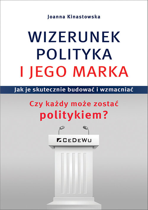 okładka Wizerunek Polityka i jego marka Jak je skutecznie budować i wzmacniać. Czy każdy może zostać politykiem? książka | Joanna Kinastowska