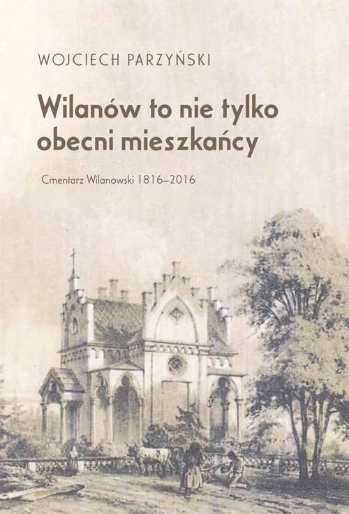 okładka Wilanów to nie tylko obecni mieszkańcy. Cmentarz Wilanowski 1816-2016 książka | Parzyński Wojciech