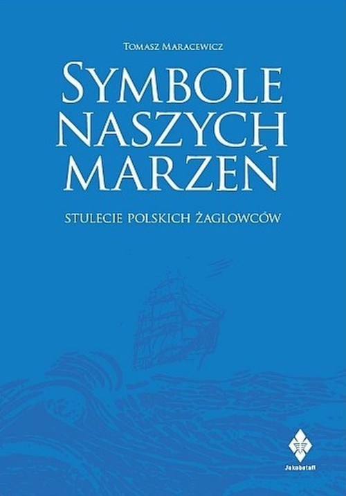 okładka Symbole naszych marzeń Stulecie polskich żaglowców książka | Maracewicz Tomasz