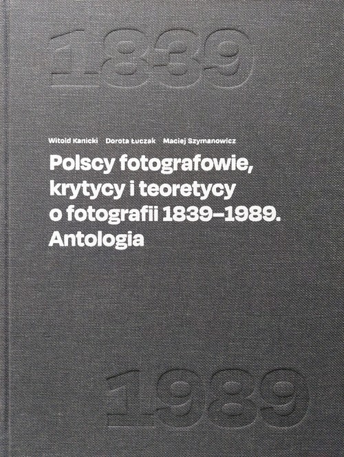 okładka Polscy fotografowie, krytycy i teoretycy o fotografii 1839-1989. Antologia książka | Łuczak Dorota, Witold Kanicki