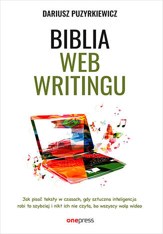 okładka Biblia webwritingu Jak pisać teksty w czasach, gdy sztuczna inteligencja robi to szybciej i nikt ich nie czyta, bo wszyscy wolą wideo? książka | Dariusz Puzyrkiewicz