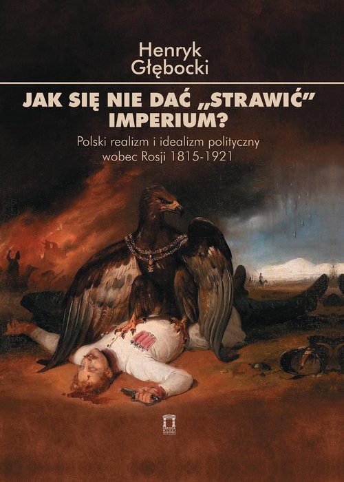 okładka Jak się nie dać 'strawić' Imperium? Polski realizm i idealizm polityczny wobec Rosji 1815-1921 książka | Głębocki Henryk