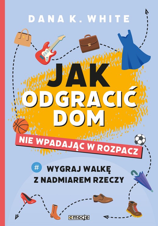 okładka Jak odgracić dom nie wpadając w rozpacz Wygraj walkę z nadmiarem rzeczy książka | White DanaK.