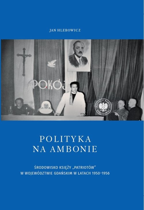 okładka Polityka na ambonie ŚRODOWISKO KSIĘŻY „PATRIOTÓW” W WOJEWÓDZTWIE GDAŃSKIM W LATACH 1950–1956 książka | Jan Hlebowicz