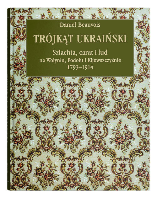okładka Trójkąt ukraiński. Szlachta, carat i lud na Wołyniu, Podolu i Kijowszczyźnie 1793-1914. książka | Beauvois Daniel