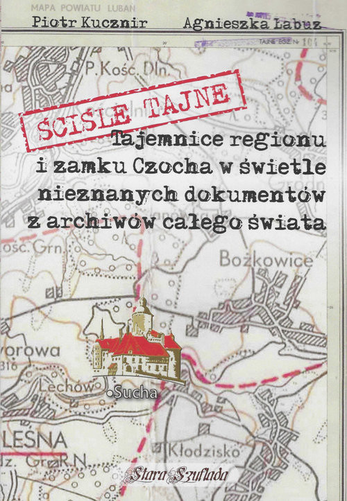 okładka Ściśle tajne Tajemnice regionu i zamku Czocha w świetle nieznanych dokumentów z archiwów całego świata książka | Agnieszka Łabuz