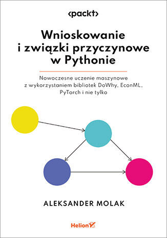 okładka Wnioskowanie i związki przyczynowe w Pythonie. Nowoczesne uczenie maszynowe z wykorzystaniem bibliotek DoWhy, EconML, PyTorch i nie tylko książka