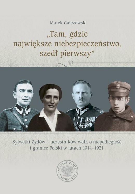 okładka „Tam, gdzie największe niebezpieczeństwo, szedł pierwszy”. Sylwetki Żydów – uczestników walk o niepodległość i granice Polski w latach 1914–1921 książka | Marek Gałęzowski
