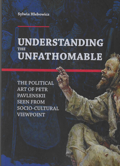 okładka Understanding the Unfathomable The political art of Petr Pavlenskii seen from socio-cultural viewpoint książka | Sylwia Hlebowicz