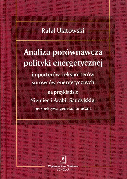 okładka ANALIZA PORÓWNAWCZA POLITYKI ENERGETYCZNEJ importerów i eksporterów surowców energetycznych na przykładzie Niemiec i Arabii Saudyjskiej – perspektywa geoekonomiczna ebook | pdf | Rafał Ulatowski