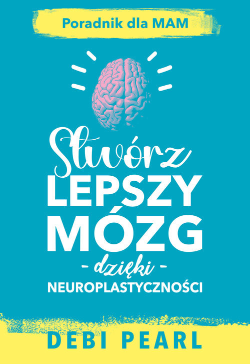 okładka Stwórz lepszy mózg dzięki neuroplastyczności książka | Debi Pearl