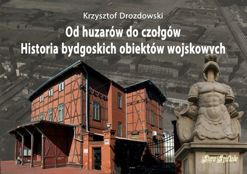 okładka Od huzarów do czołgów Historia bydgoskich obiektów wojskowych książka | Krzysztof Drozdowski