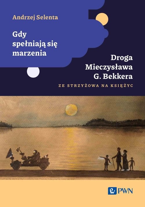 okładka Gdy spełniają się marzenia Droga Mieczysława G. Bekkera ze Strzyżowa na Księżyc (twarda) książka