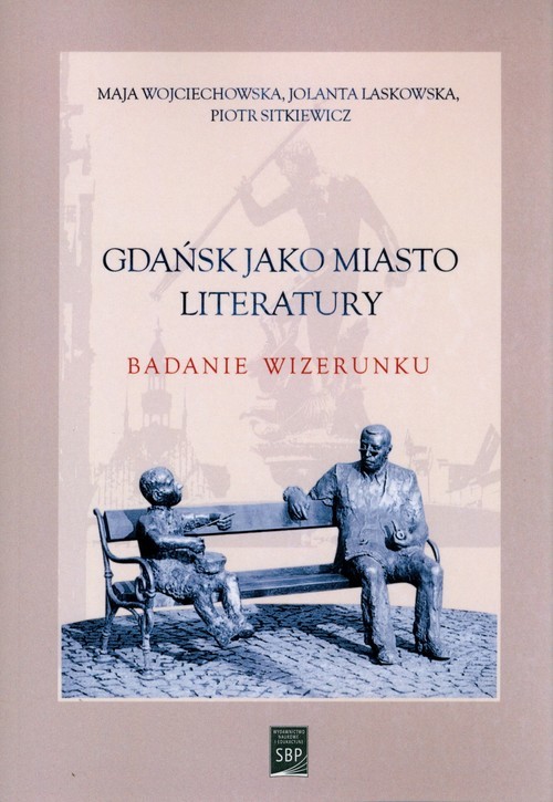 okładka Gdańsk jako miasto literatury. Badanie wizerunku książka | Maja Wojciechowska, Piotr Sitkiewicz