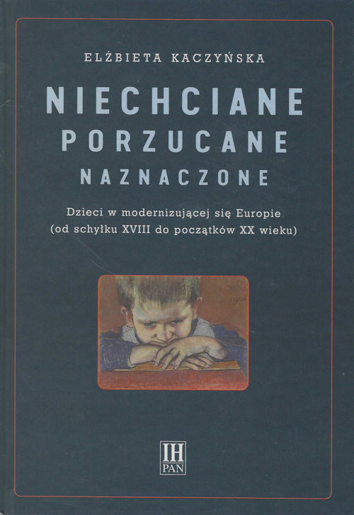okładka Niechciane porzucane naznaczone Dzieci w modernizującej się Europie (od schyłku XVIII do początku XX wieku) książka