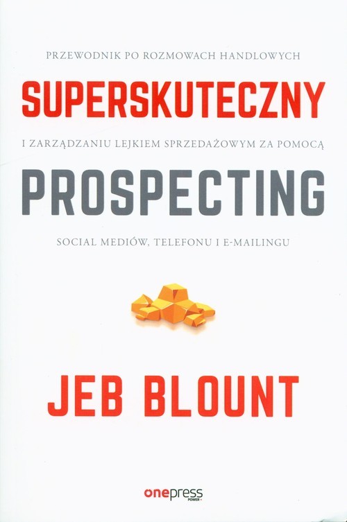 okładka Superskuteczny prospecting Przewodnik po rozmowach handlowych i zarządzaniu lejkiem sprzedażowym za pomocą social mediów, telefonu i e-mailingu książka | Jeb Blount