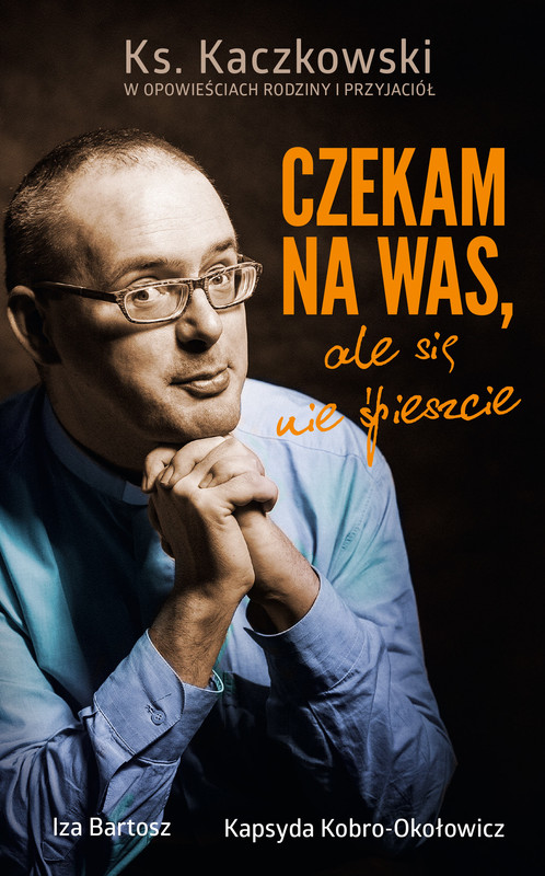 okładka Czekam na was, ale się nie śpieszcie. Ks. Kaczkowski we wspomnieniach rodziny i przyjaciół ebook | epub, mobi | Kapsyda Kobro Okołowicz, Iza Bartosz