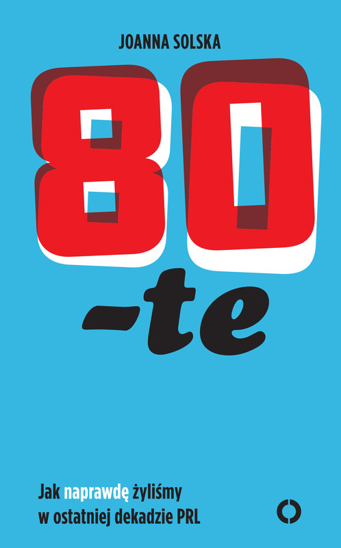 okładka 80 -te. Jak naprawdę żyliśmy w ostatniej dekadzie PRL ebook | epub, mobi | Joanna Solska