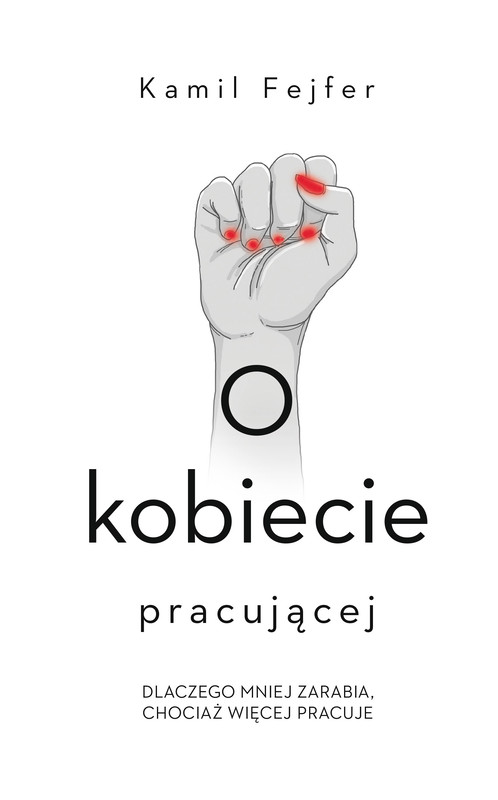 okładka O kobiecie pracującej. Dlaczego mniej zarabia, chociaż więcej pracuje ebook | epub, mobi | Fejfer Kamil