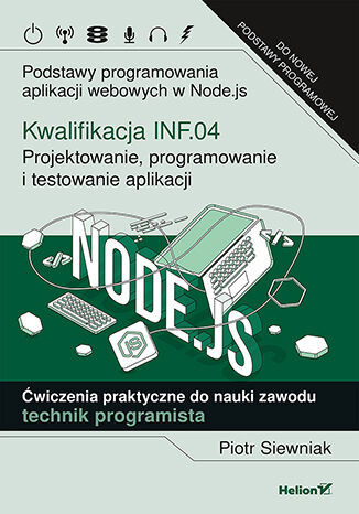 okładka Kwalifikacja INF.04 Projektowanie programowanie i testowanie aplikacji Podstawy programowania aplikacji webowych w Node.js Ćwiczenia praktyczne do nauki zawodu technik programista książka | Siewniak Piotr