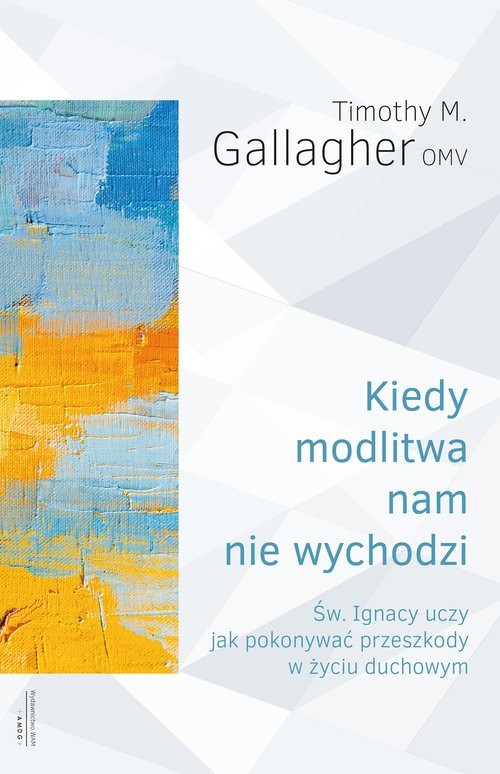 okładka Kiedy modlitwa nam nie wychodzi Św. Ignacy uczy jak pokonywać przeszkody w życiu duchowym książka | Gallagher M.Timothy