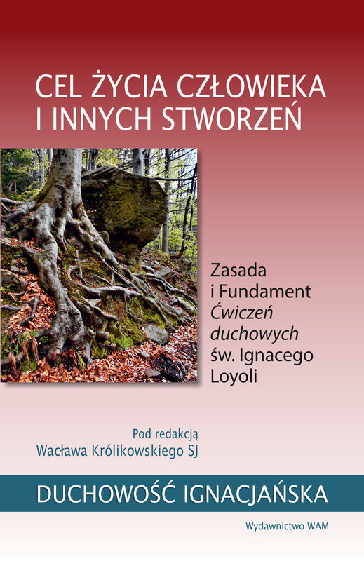 okładka Cel życia człowieka i innych stworzeń. Zasada i Fundament Ćwiczeń duchowych św. Ignacego Loyoli książka | Wacław Królikowski