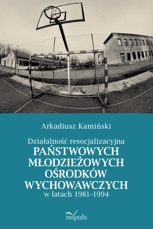 okładka Działalność resocjalizacyjna państwowych młodzieżowych ośrodków wychowawczych w latach 1981–1994 książka | Arkadiusz Kamiński
