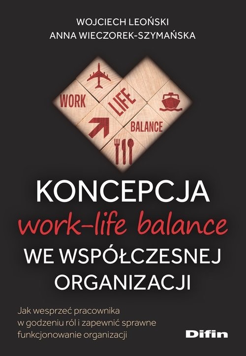 okładka Koncepcja work-life balance we współczesnej organizacji Jak wesprzeć pracownika w godzeniu ról i zapewnić sprawne funkcjonowanie organizacji książka