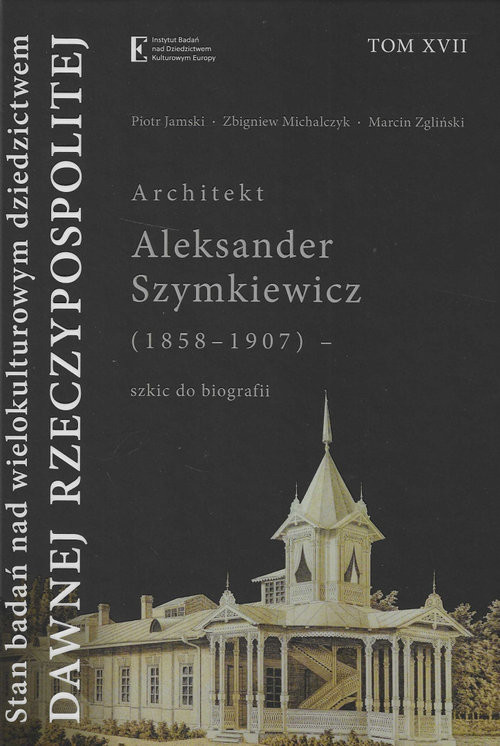 okładka Stan badań nad wielokult dziedzictwem dawnej Rzecz Tom XVII Architekt Aleksander Szymkiewicz (1858-1907) - szkic do biografii książka | Zbigniew Michalczyk