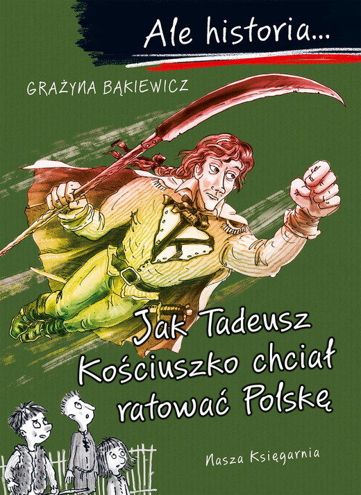 okładka Jak Tadeusz Kościuszko chciał ratować Polskę. Ale historia... książka