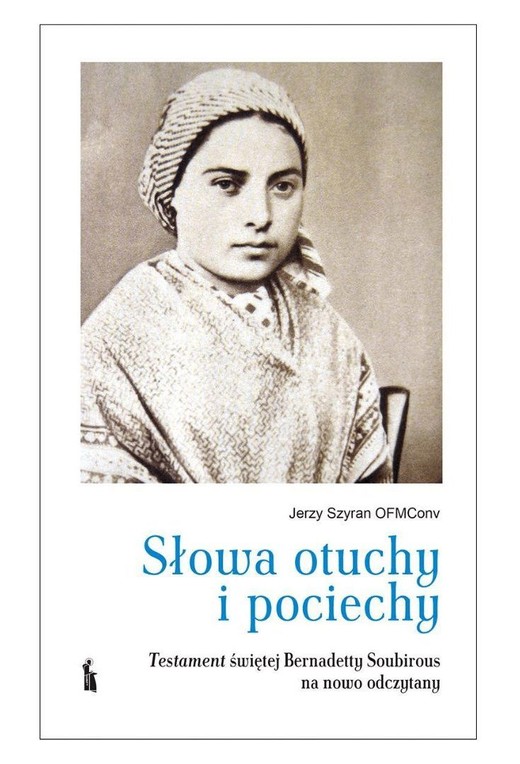 okładka Słowa otuchy i pociechy. Testament świętej Bernadetty Soubirous książka | Jerzy Szyran