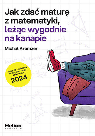 okładka Jak zdać maturę z matematyki leżąc wygodnie na kanapie zadania z zakresu podstawowego w formule 2024 książka | Michał Kremzer