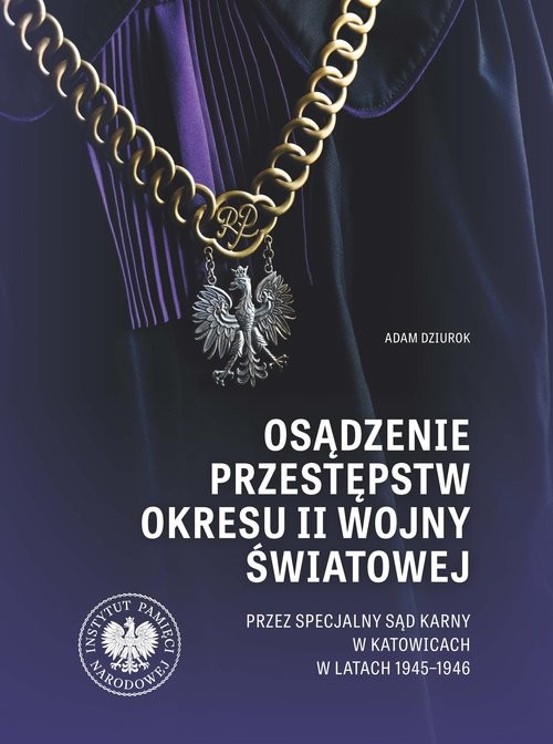 okładka Osądzenie przestępstw okresu II wojny światowej przez Specjalny Sąd Karny w Katowicach w latach 1945 książka