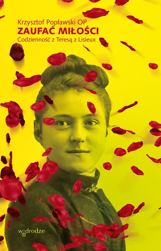 okładka Zaufać Miłości. Codzienność z Teresą z Lisieux książka | Popławski Krzysztof