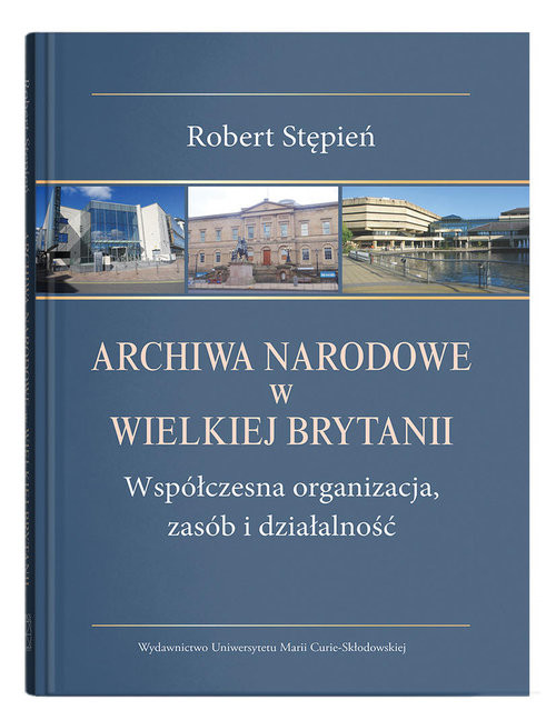 okładka Archiwa Narodowe w Wielkiej Brytanii. Współczesna organizacja, zasób i działalność książka | Robert Stępień