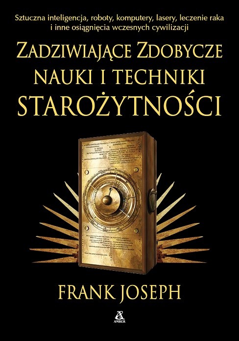okładka Zadziwiające zdobycze nauki i techniki starożytności. Sztuczna inteligencja, roboty, komputery, lasery, leczenie raka i inne osiągnięcia wczesnych cywilizacji książka | Frank Joseph