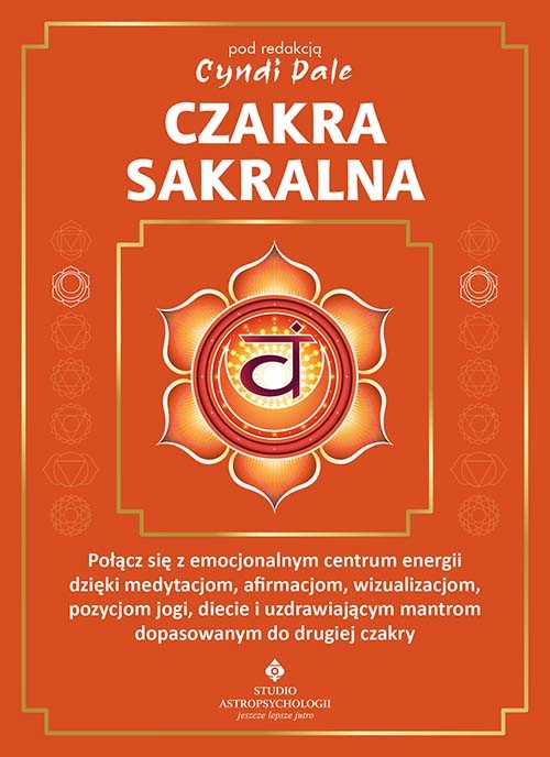 okładka Czakra sakralna. Połącz się z emocjonalnym centrum energii dzięki medytacjom, afirmacjom, wizualizacjom, pozycjom jogi, diecie i uzdrawiającym mantrom dopasowanym do drugiej czakry książka