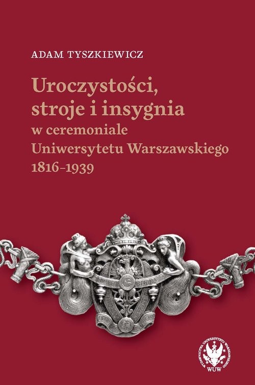 okładka Uroczystości, stroje i insygnia w ceremoniale Uniwersytetu Warszawskiego 1816-1939 książka