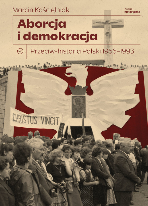 okładka Aborcja i demokracja. Przeciw-historia Polski 1956-1993. Seria Historyczna książka | Marcin Kościelniak