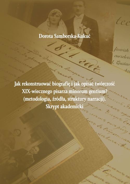 okładka Jak rekonstruować biografię i jak opisać twórczość XIX-wiecznego pisarza minorum gentium? (metodologia, źródła, struktury narracji). Skrypt akademicki ebook | pdf | Dorota Samborska-Kukuć
