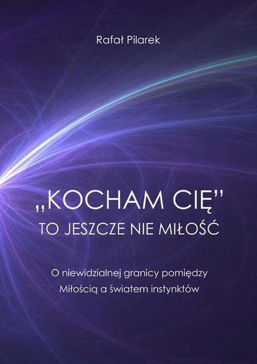okładka „Kocham cię” to jeszcze nie miłość. O niewidzialnej granicy pomiędzy Miłością a światem instynktów ebook | pdf | Rafał Pilarek
