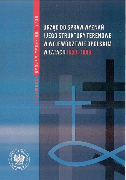 okładka Urząd ds. Wyznań i jego struktury terenowe w województwie opolskim w latach 1950-1989 Wybór źródeł z zasobów Archiwum Państwowego w Opolu oraz Oddziałowego Archiwum Instytutu Pamięci Nar książka