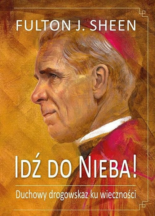 okładka Idź do Nieba! Duchowy drogowskaz ku wieczności książka