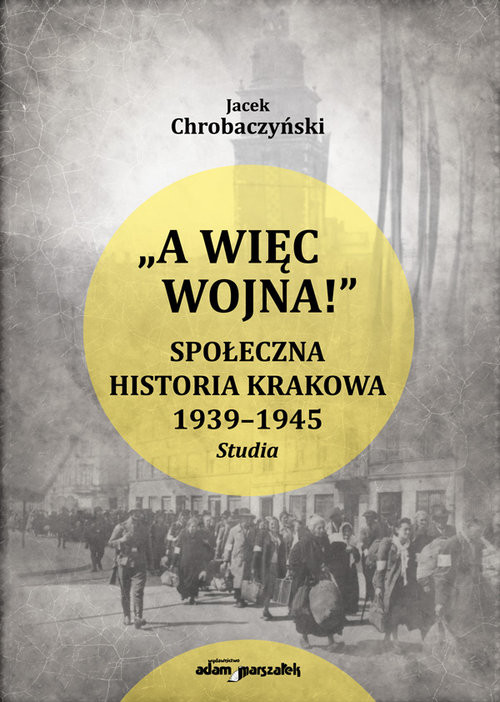 okładka A więc wojna ! Społeczna historia Krakowa 1939-1945. Studia książka | Jacek Chrobaczyński