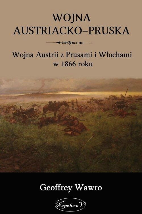 okładka Wojna austriacko-pruska Wojna Austrii z Prusami i Włochami w 1866 roku książka | Geoffrey Wawro